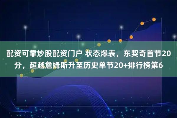 配资可靠炒股配资门户 状态爆表，东契奇首节20分，超越詹姆斯升至历史单节20+排行榜第6