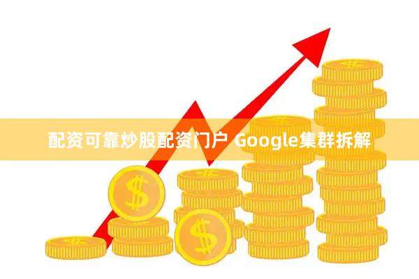 配资可靠炒股配资门户 Google集群拆解