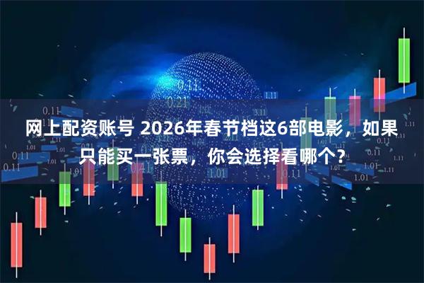 网上配资账号 2026年春节档这6部电影，如果只能买一张票，你会选择看哪个？