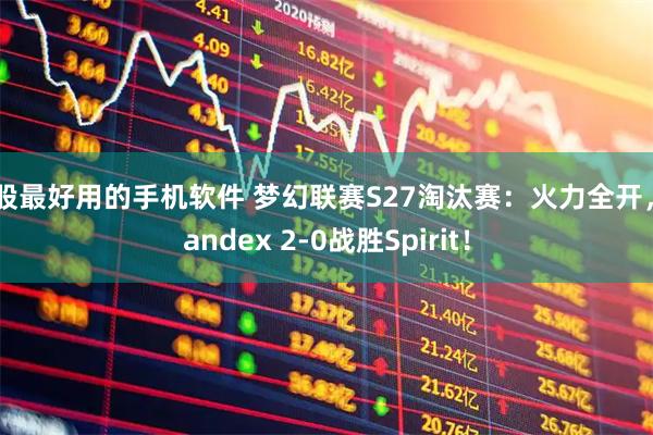 炒股最好用的手机软件 梦幻联赛S27淘汰赛：火力全开，Yandex 2-0战胜Spirit！