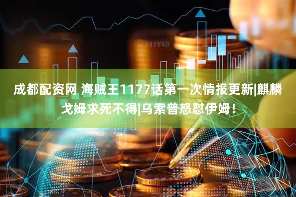 成都配资网 海贼王1177话第一次情报更新|麒麟戈姆求死不得|乌索普怒怼伊姆！