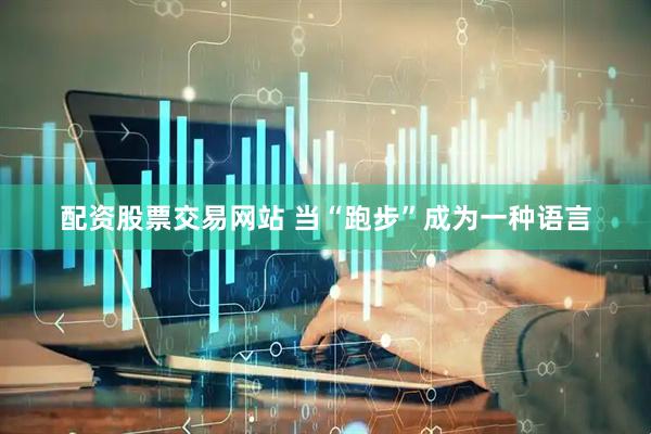 配资股票交易网站 当“跑步”成为一种语言