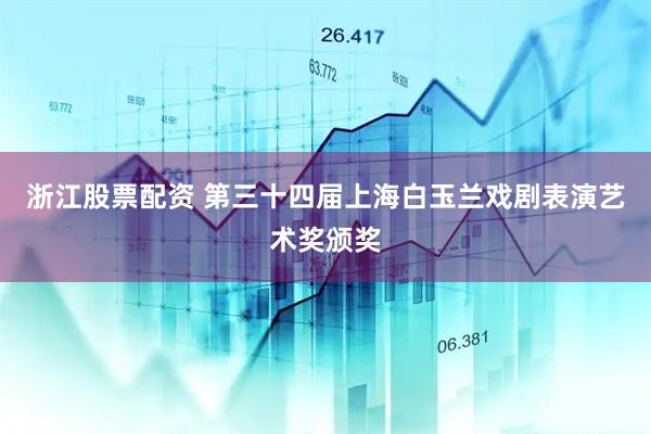 浙江股票配资 第三十四届上海白玉兰戏剧表演艺术奖颁奖